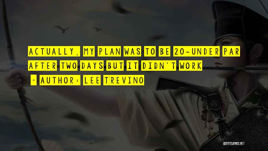 Lee Trevino Quotes: Actually, My Plan Was To Be 20-under Par After Two Days But It Didn't Work