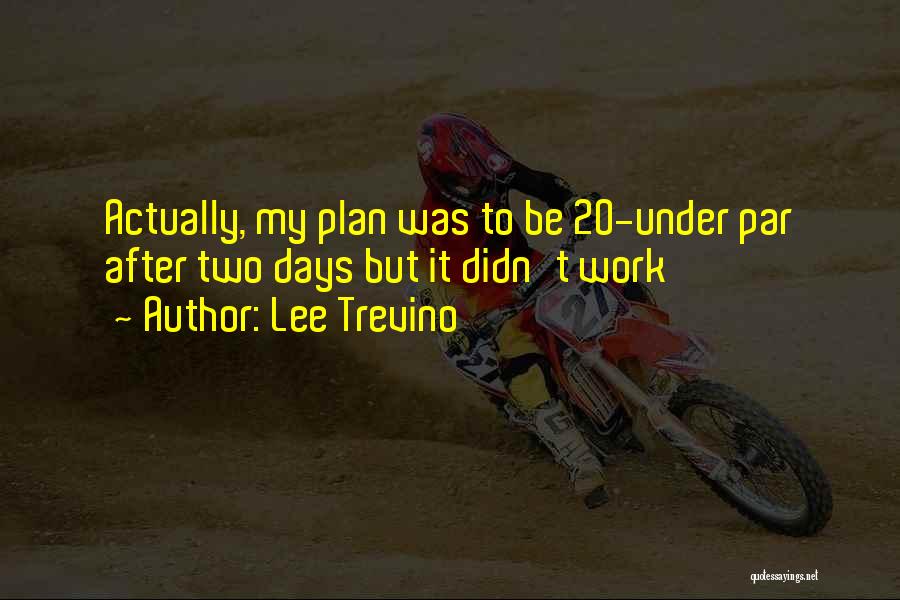 Lee Trevino Quotes: Actually, My Plan Was To Be 20-under Par After Two Days But It Didn't Work