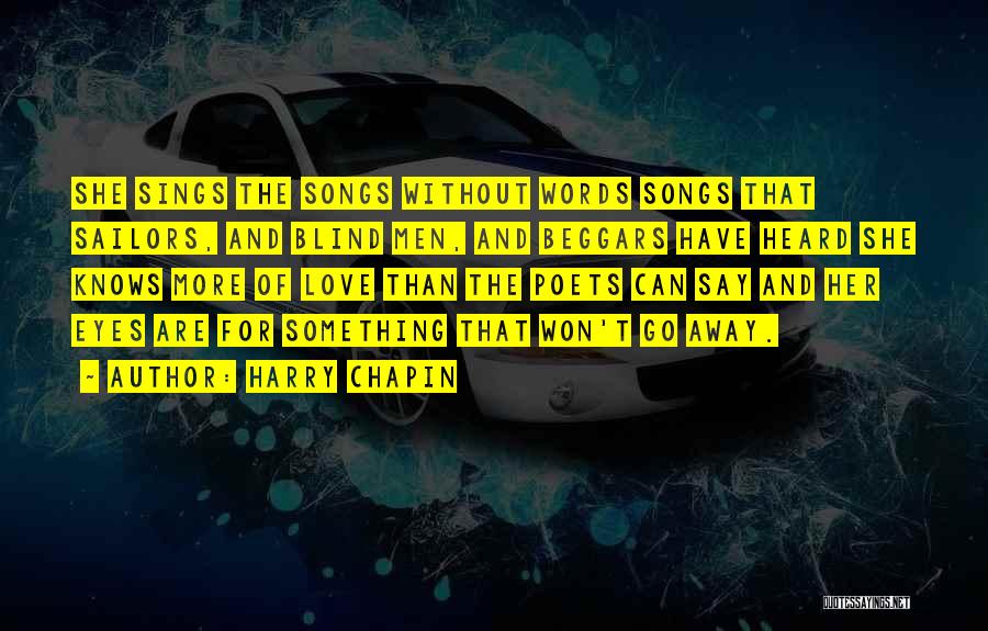 Harry Chapin Quotes: She Sings The Songs Without Words Songs That Sailors, And Blind Men, And Beggars Have Heard She Knows More Of