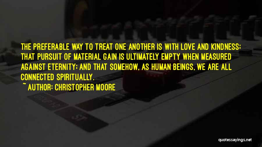 Christopher Moore Quotes: The Preferable Way To Treat One Another Is With Love And Kindness; That Pursuit Of Material Gain Is Ultimately Empty