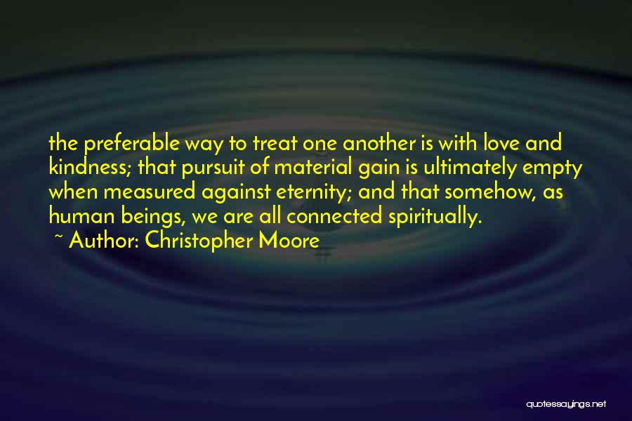 Christopher Moore Quotes: The Preferable Way To Treat One Another Is With Love And Kindness; That Pursuit Of Material Gain Is Ultimately Empty