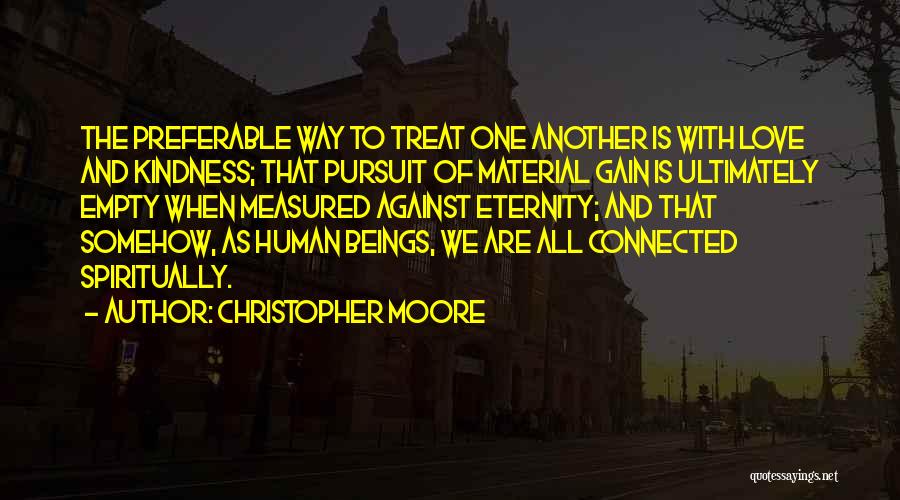 Christopher Moore Quotes: The Preferable Way To Treat One Another Is With Love And Kindness; That Pursuit Of Material Gain Is Ultimately Empty