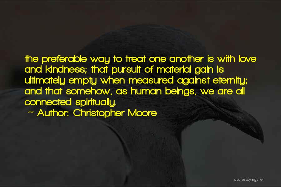 Christopher Moore Quotes: The Preferable Way To Treat One Another Is With Love And Kindness; That Pursuit Of Material Gain Is Ultimately Empty