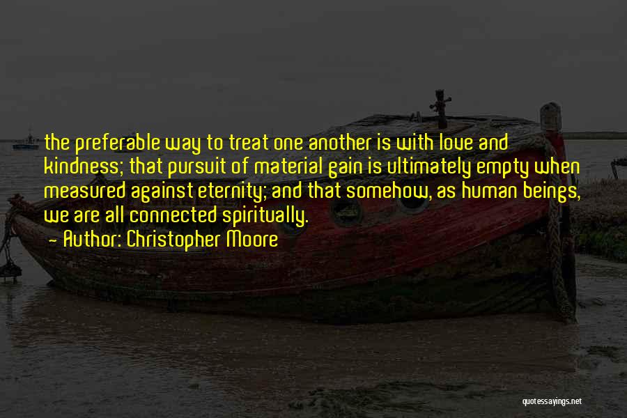 Christopher Moore Quotes: The Preferable Way To Treat One Another Is With Love And Kindness; That Pursuit Of Material Gain Is Ultimately Empty