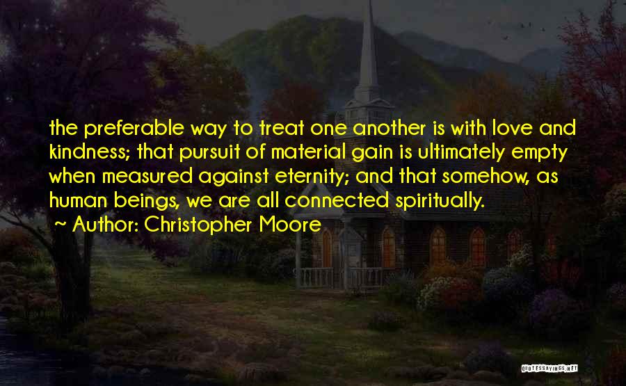 Christopher Moore Quotes: The Preferable Way To Treat One Another Is With Love And Kindness; That Pursuit Of Material Gain Is Ultimately Empty