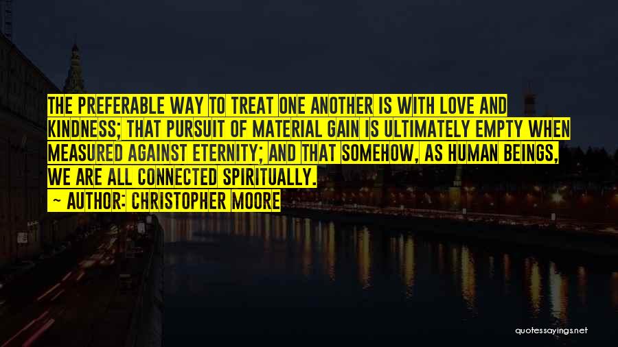 Christopher Moore Quotes: The Preferable Way To Treat One Another Is With Love And Kindness; That Pursuit Of Material Gain Is Ultimately Empty