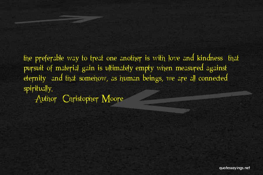 Christopher Moore Quotes: The Preferable Way To Treat One Another Is With Love And Kindness; That Pursuit Of Material Gain Is Ultimately Empty