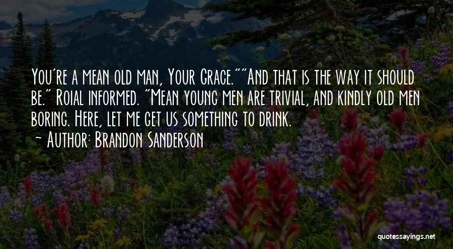 Brandon Sanderson Quotes: You're A Mean Old Man, Your Grace.and That Is The Way It Should Be. Roial Informed. Mean Young Men Are