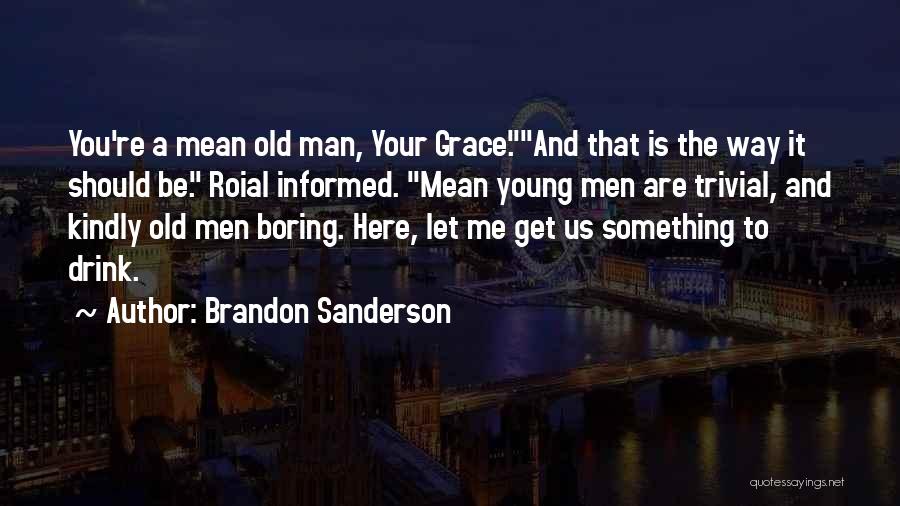 Brandon Sanderson Quotes: You're A Mean Old Man, Your Grace.and That Is The Way It Should Be. Roial Informed. Mean Young Men Are