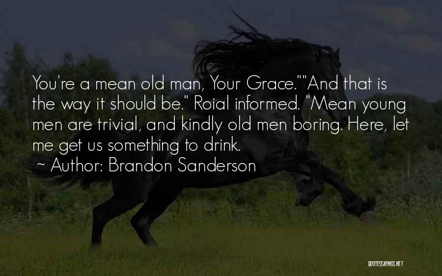 Brandon Sanderson Quotes: You're A Mean Old Man, Your Grace.and That Is The Way It Should Be. Roial Informed. Mean Young Men Are