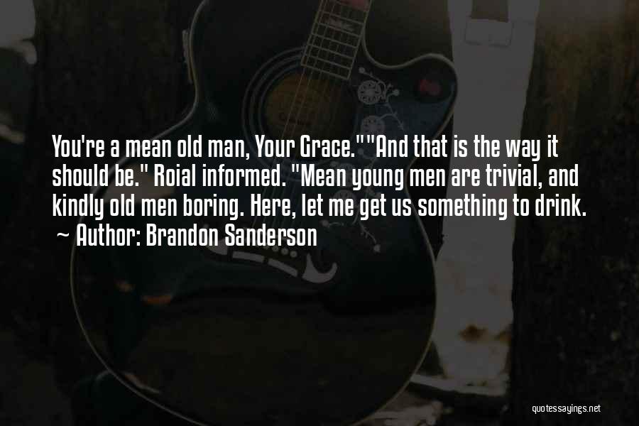 Brandon Sanderson Quotes: You're A Mean Old Man, Your Grace.and That Is The Way It Should Be. Roial Informed. Mean Young Men Are