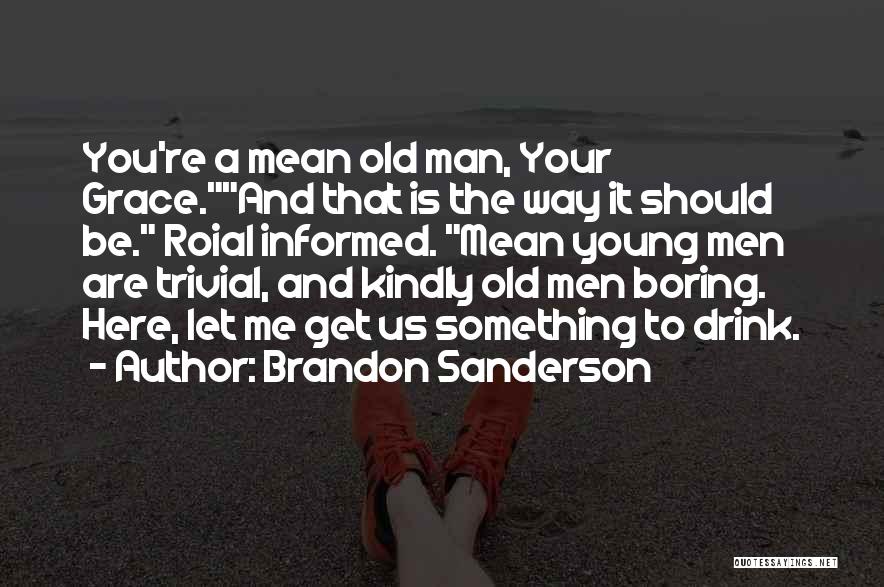 Brandon Sanderson Quotes: You're A Mean Old Man, Your Grace.and That Is The Way It Should Be. Roial Informed. Mean Young Men Are