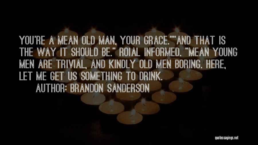 Brandon Sanderson Quotes: You're A Mean Old Man, Your Grace.and That Is The Way It Should Be. Roial Informed. Mean Young Men Are