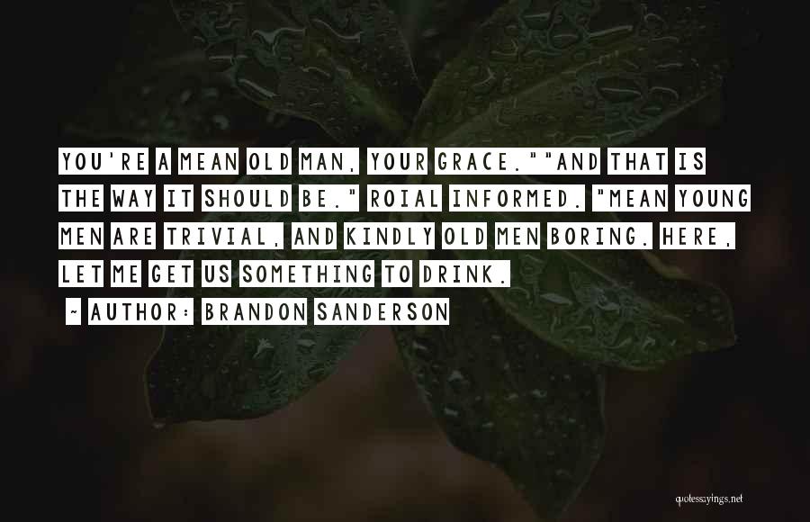 Brandon Sanderson Quotes: You're A Mean Old Man, Your Grace.and That Is The Way It Should Be. Roial Informed. Mean Young Men Are