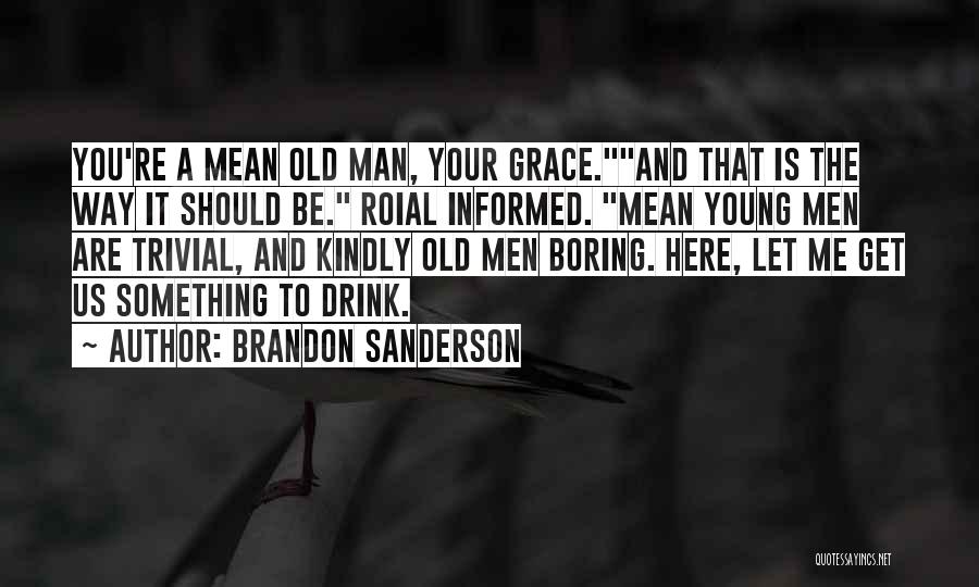 Brandon Sanderson Quotes: You're A Mean Old Man, Your Grace.and That Is The Way It Should Be. Roial Informed. Mean Young Men Are