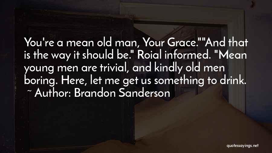 Brandon Sanderson Quotes: You're A Mean Old Man, Your Grace.and That Is The Way It Should Be. Roial Informed. Mean Young Men Are