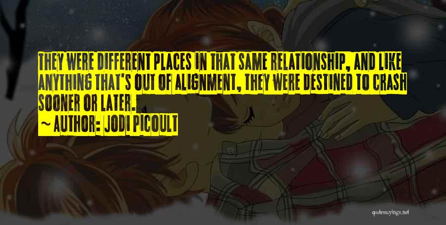 Jodi Picoult Quotes: They Were Different Places In That Same Relationship, And Like Anything That's Out Of Alignment, They Were Destined To Crash