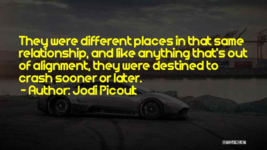 Jodi Picoult Quotes: They Were Different Places In That Same Relationship, And Like Anything That's Out Of Alignment, They Were Destined To Crash