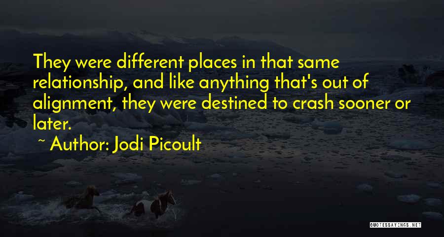 Jodi Picoult Quotes: They Were Different Places In That Same Relationship, And Like Anything That's Out Of Alignment, They Were Destined To Crash