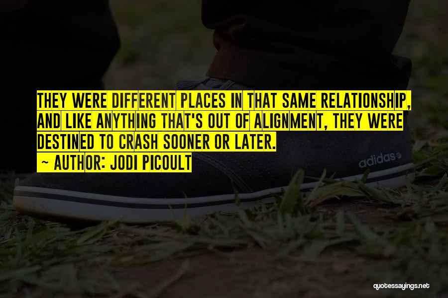 Jodi Picoult Quotes: They Were Different Places In That Same Relationship, And Like Anything That's Out Of Alignment, They Were Destined To Crash