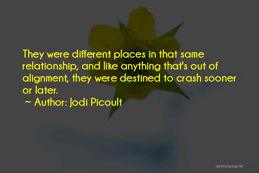 Jodi Picoult Quotes: They Were Different Places In That Same Relationship, And Like Anything That's Out Of Alignment, They Were Destined To Crash