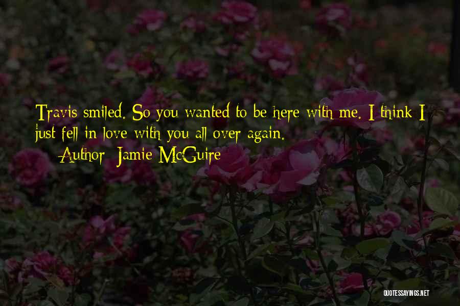 Jamie McGuire Quotes: Travis Smiled. So You Wanted To Be Here With Me. I Think I Just Fell In Love With You All