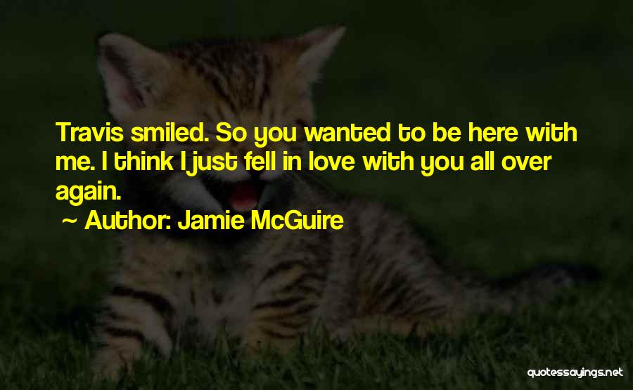 Jamie McGuire Quotes: Travis Smiled. So You Wanted To Be Here With Me. I Think I Just Fell In Love With You All