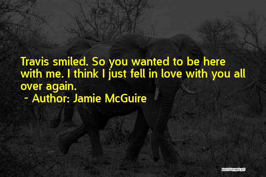 Jamie McGuire Quotes: Travis Smiled. So You Wanted To Be Here With Me. I Think I Just Fell In Love With You All