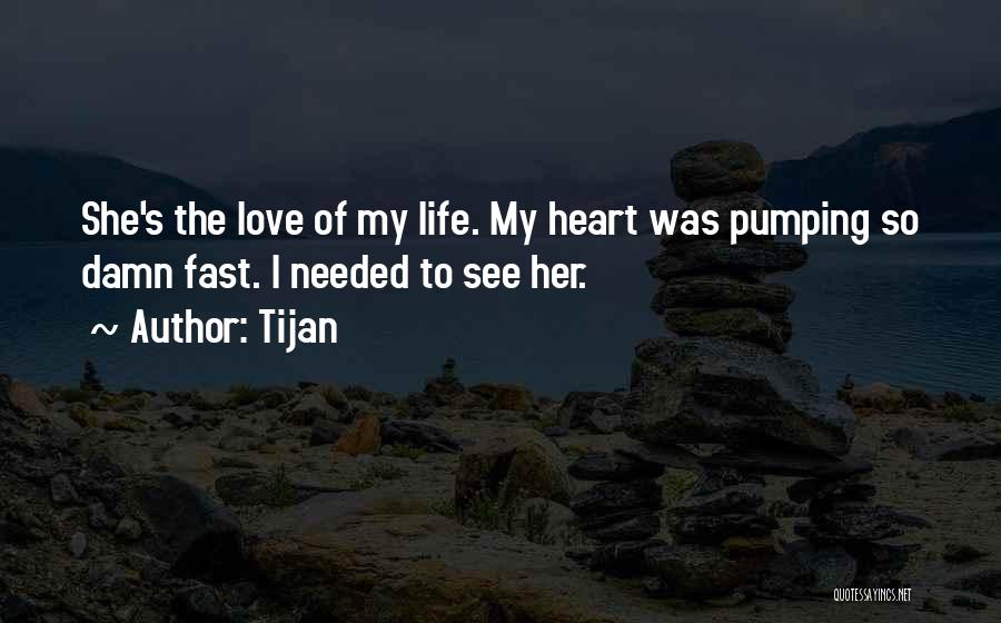 Tijan Quotes: She's The Love Of My Life. My Heart Was Pumping So Damn Fast. I Needed To See Her.