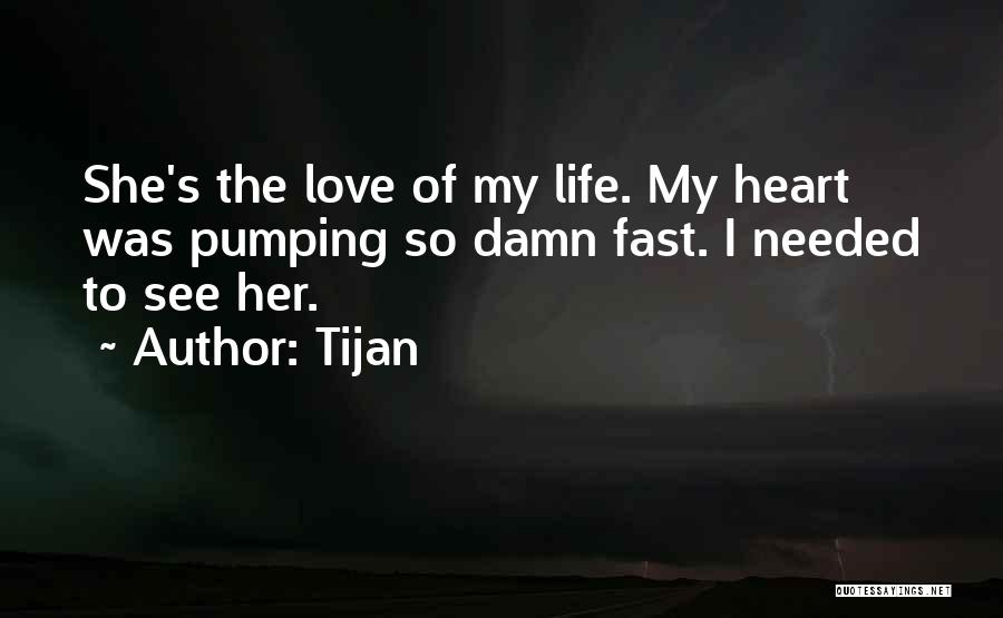 Tijan Quotes: She's The Love Of My Life. My Heart Was Pumping So Damn Fast. I Needed To See Her.