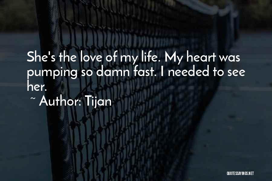 Tijan Quotes: She's The Love Of My Life. My Heart Was Pumping So Damn Fast. I Needed To See Her.