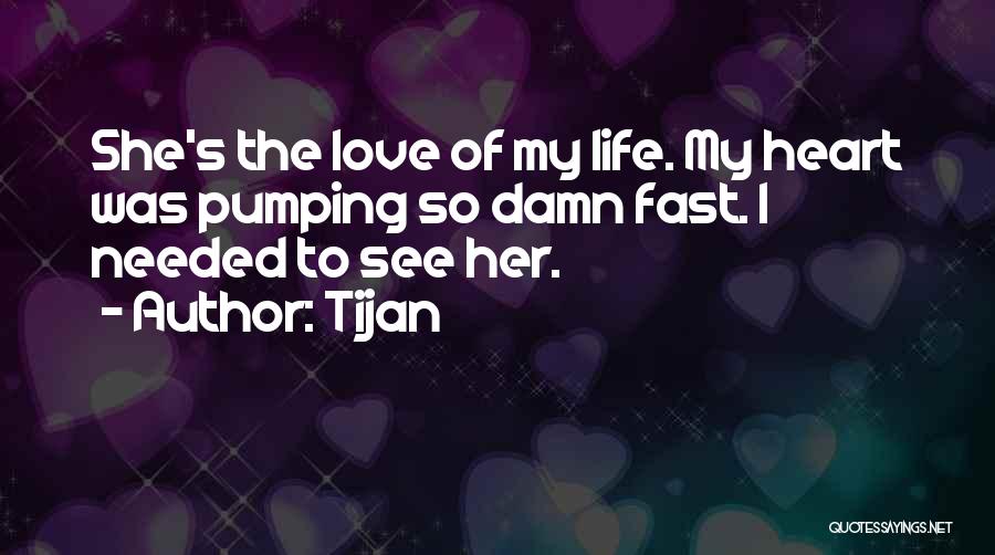 Tijan Quotes: She's The Love Of My Life. My Heart Was Pumping So Damn Fast. I Needed To See Her.