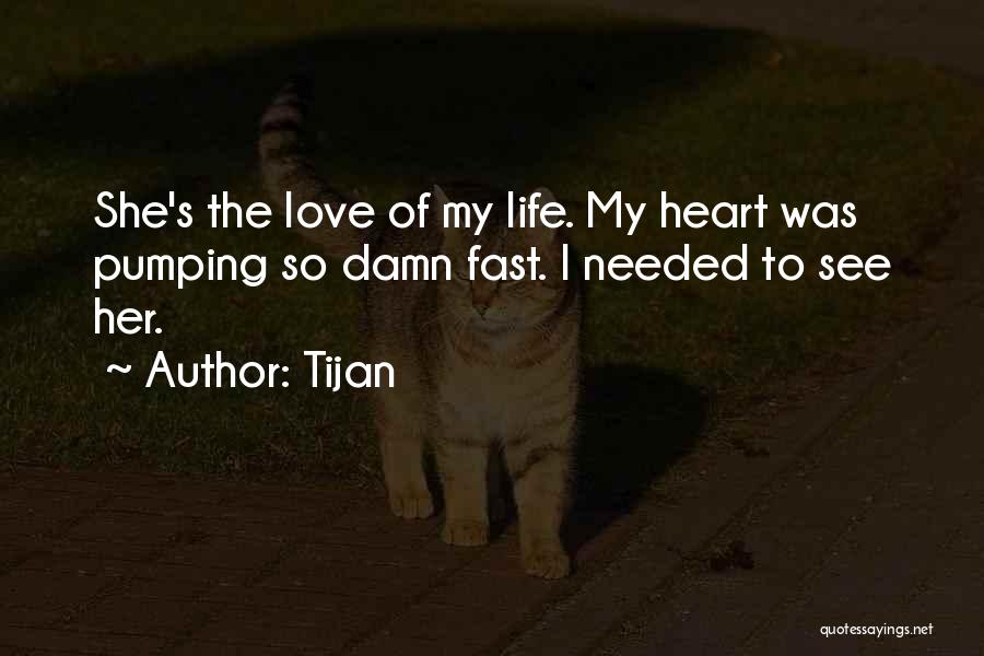 Tijan Quotes: She's The Love Of My Life. My Heart Was Pumping So Damn Fast. I Needed To See Her.