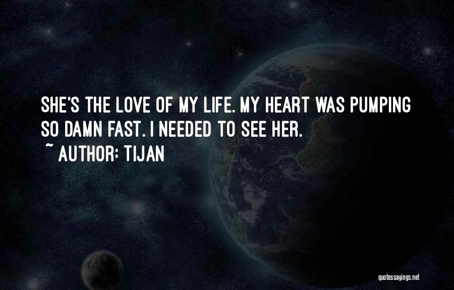 Tijan Quotes: She's The Love Of My Life. My Heart Was Pumping So Damn Fast. I Needed To See Her.