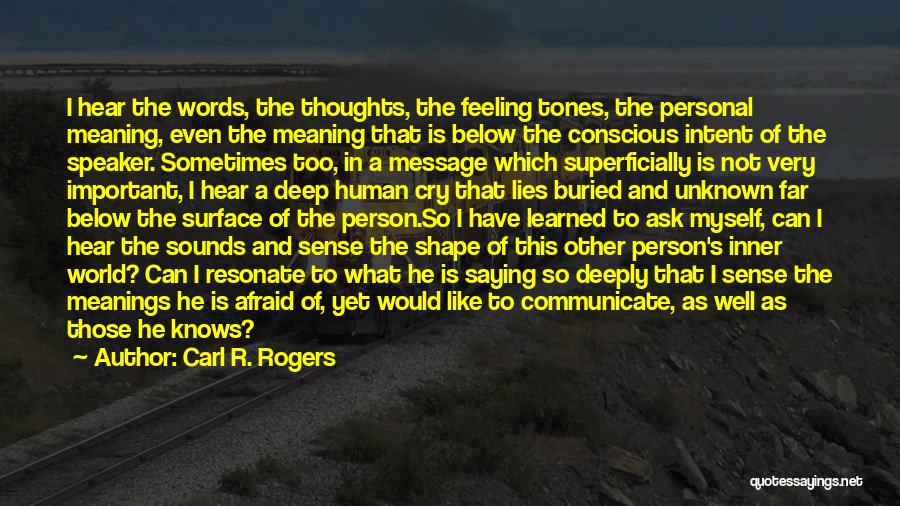 Carl R. Rogers Quotes: I Hear The Words, The Thoughts, The Feeling Tones, The Personal Meaning, Even The Meaning That Is Below The Conscious