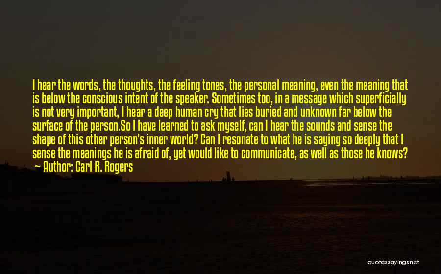 Carl R. Rogers Quotes: I Hear The Words, The Thoughts, The Feeling Tones, The Personal Meaning, Even The Meaning That Is Below The Conscious