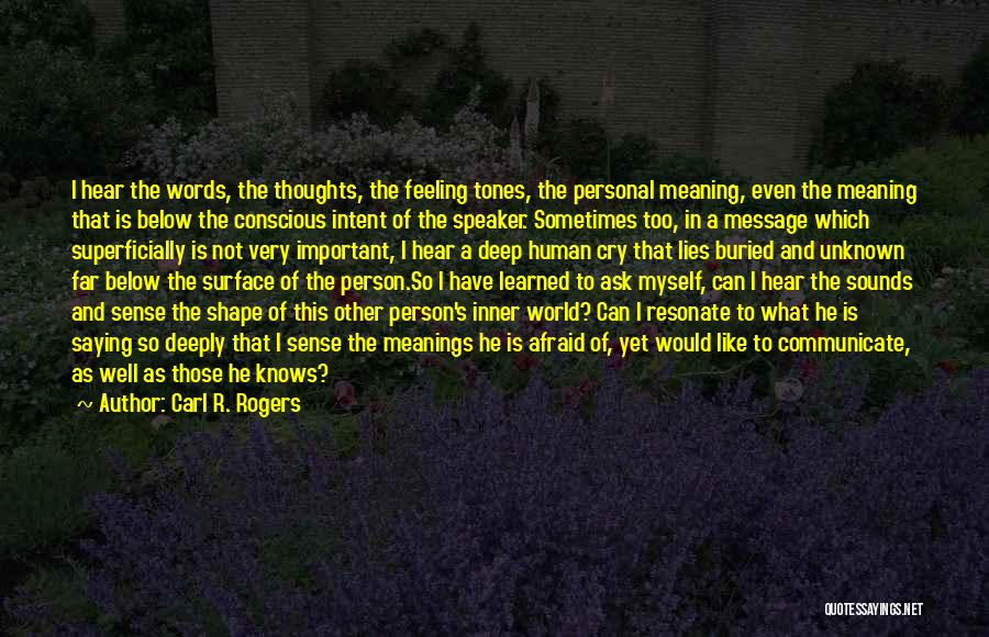 Carl R. Rogers Quotes: I Hear The Words, The Thoughts, The Feeling Tones, The Personal Meaning, Even The Meaning That Is Below The Conscious