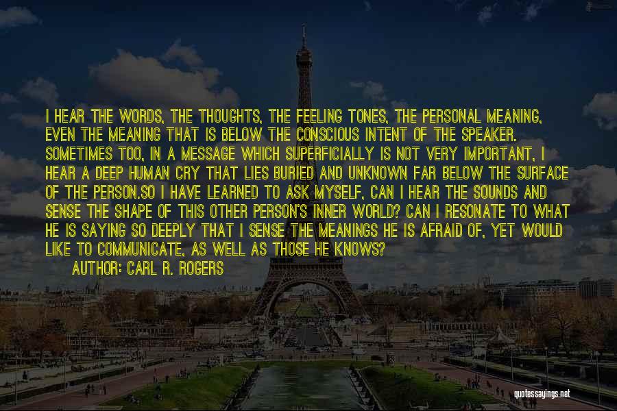 Carl R. Rogers Quotes: I Hear The Words, The Thoughts, The Feeling Tones, The Personal Meaning, Even The Meaning That Is Below The Conscious