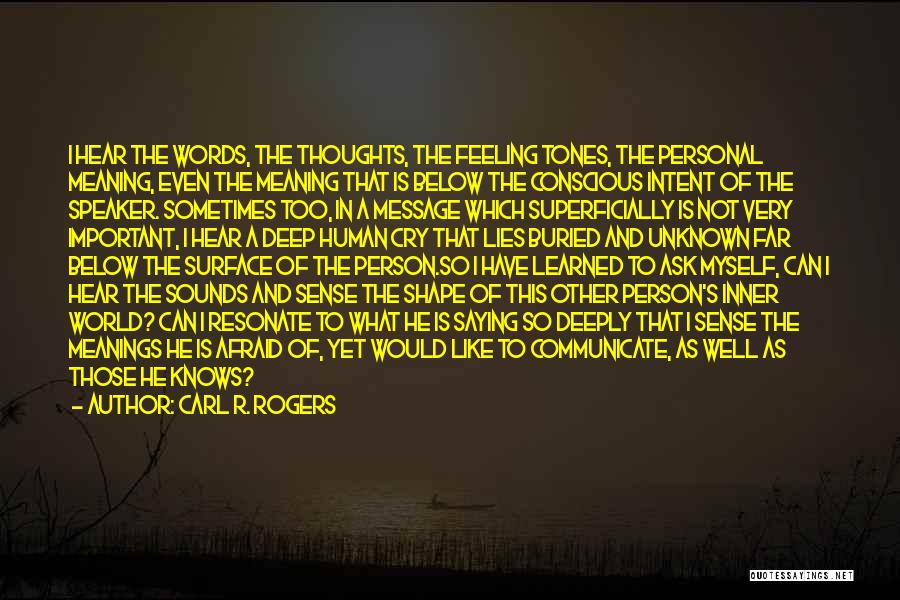 Carl R. Rogers Quotes: I Hear The Words, The Thoughts, The Feeling Tones, The Personal Meaning, Even The Meaning That Is Below The Conscious