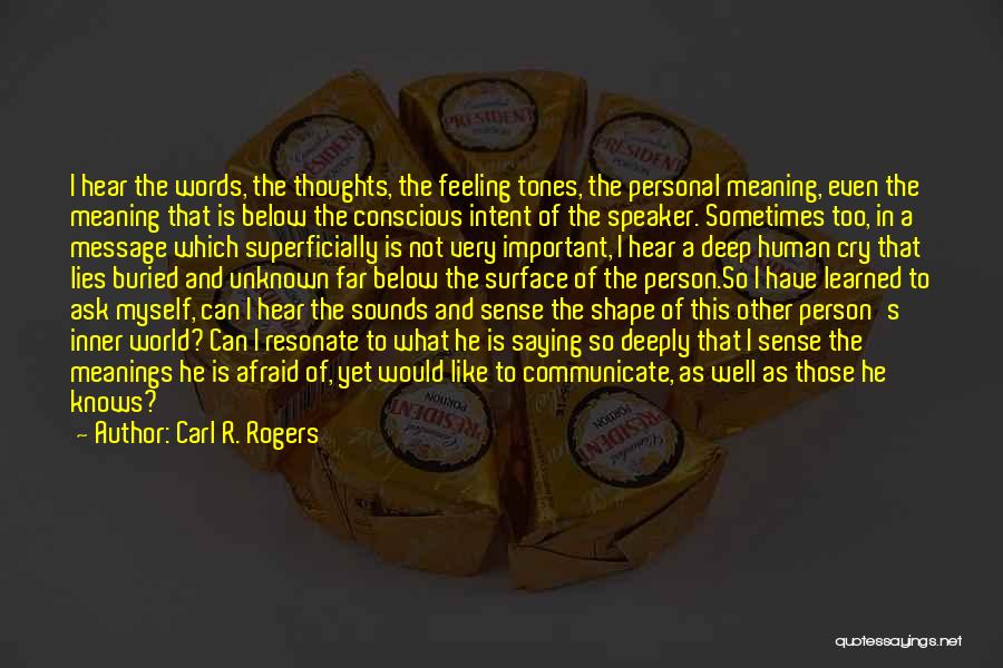 Carl R. Rogers Quotes: I Hear The Words, The Thoughts, The Feeling Tones, The Personal Meaning, Even The Meaning That Is Below The Conscious