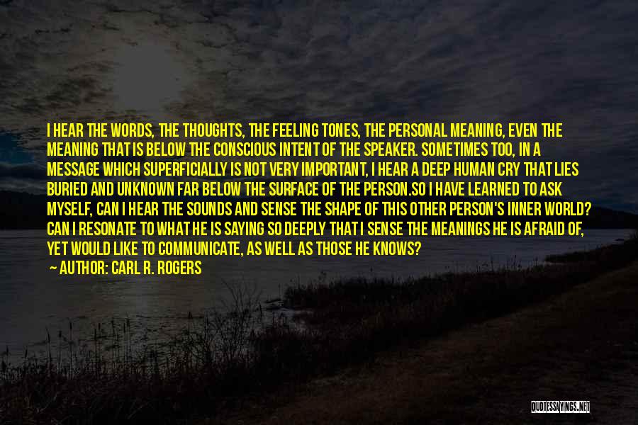 Carl R. Rogers Quotes: I Hear The Words, The Thoughts, The Feeling Tones, The Personal Meaning, Even The Meaning That Is Below The Conscious