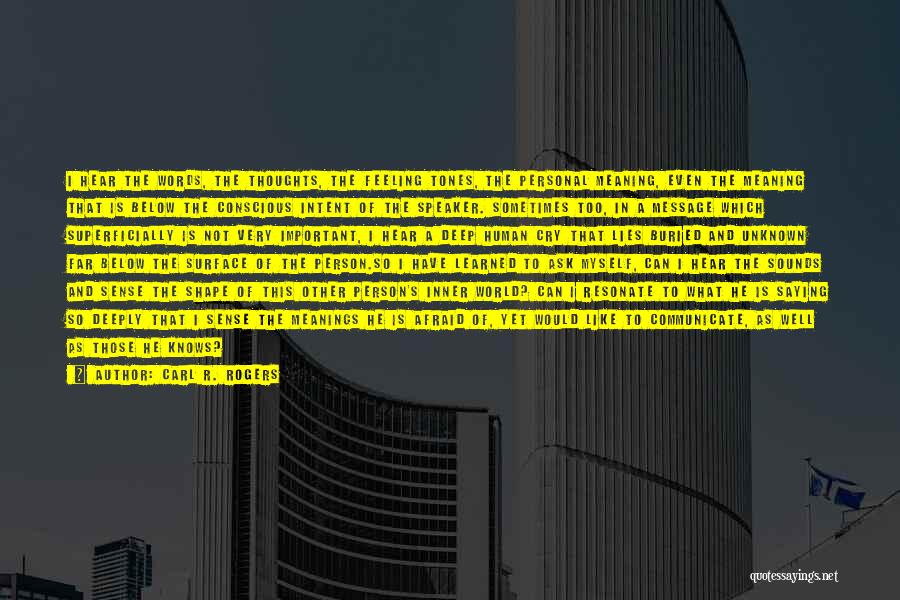 Carl R. Rogers Quotes: I Hear The Words, The Thoughts, The Feeling Tones, The Personal Meaning, Even The Meaning That Is Below The Conscious