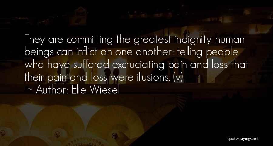 Elie Wiesel Quotes: They Are Committing The Greatest Indignity Human Beings Can Inflict On One Another: Telling People Who Have Suffered Excruciating Pain