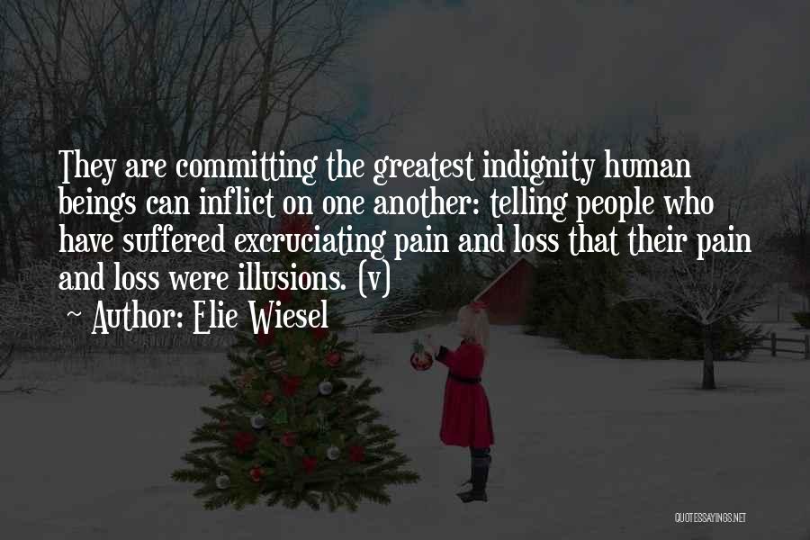 Elie Wiesel Quotes: They Are Committing The Greatest Indignity Human Beings Can Inflict On One Another: Telling People Who Have Suffered Excruciating Pain