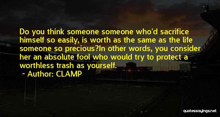 CLAMP Quotes: Do You Think Someone Someone Who'd Sacrifice Himself So Easily, Is Worth As The Same As The Life Someone So
