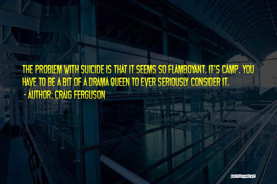 Craig Ferguson Quotes: The Problem With Suicide Is That It Seems So Flamboyant. It's Camp. You Have To Be A Bit Of A