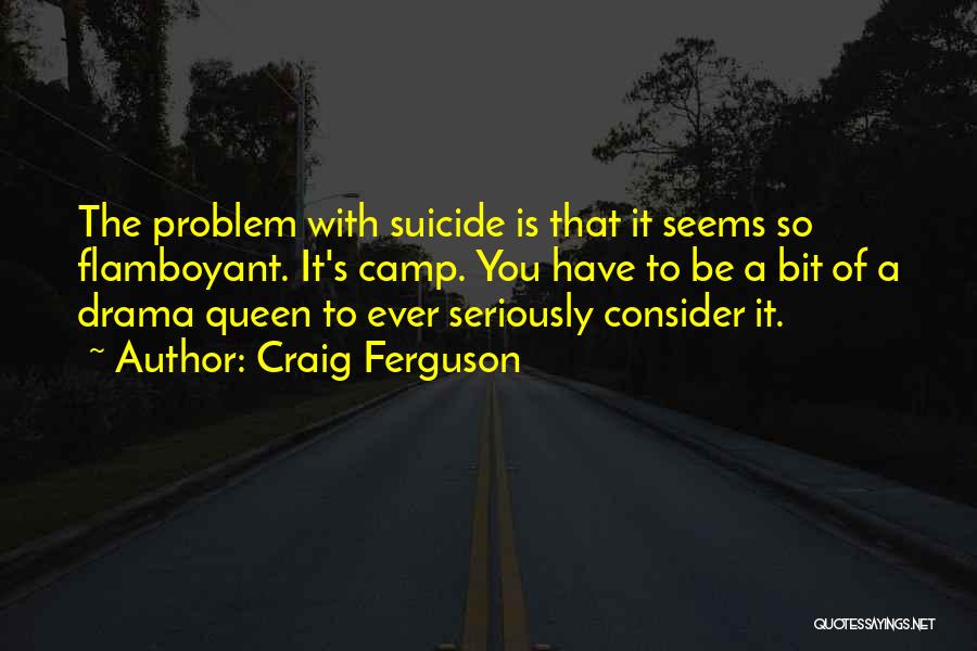 Craig Ferguson Quotes: The Problem With Suicide Is That It Seems So Flamboyant. It's Camp. You Have To Be A Bit Of A