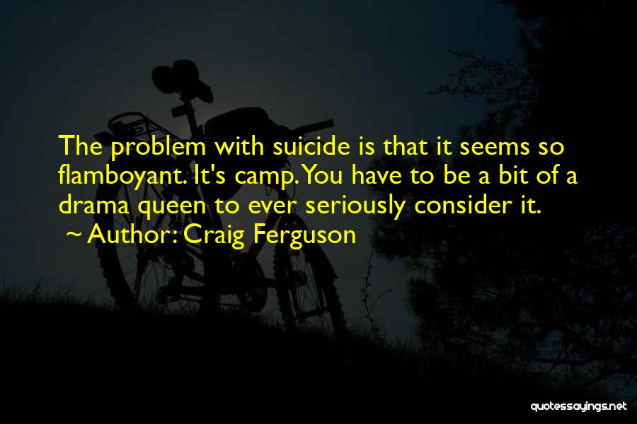 Craig Ferguson Quotes: The Problem With Suicide Is That It Seems So Flamboyant. It's Camp. You Have To Be A Bit Of A
