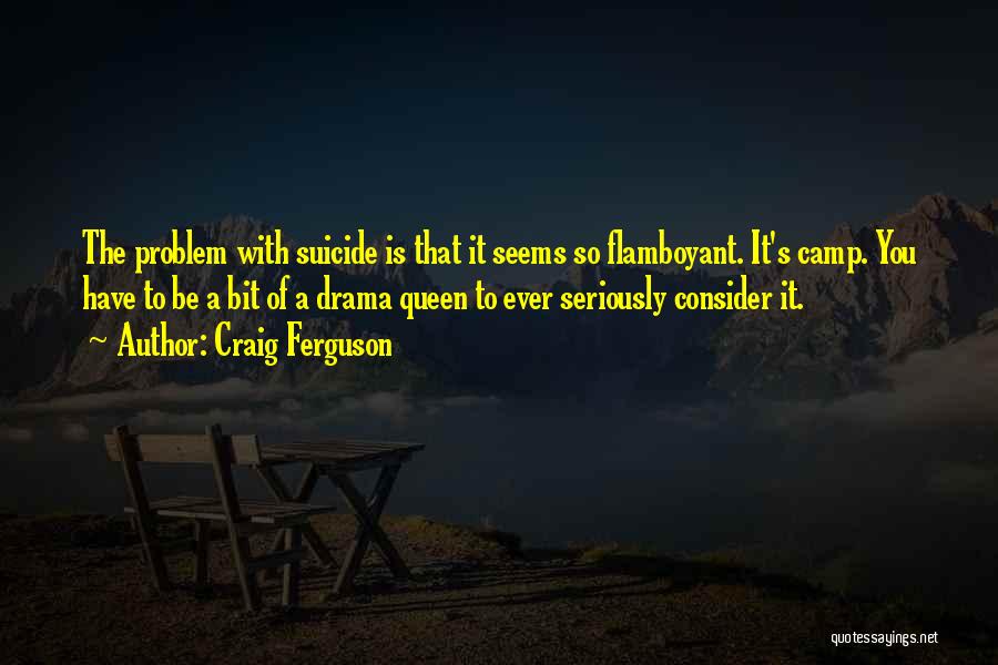 Craig Ferguson Quotes: The Problem With Suicide Is That It Seems So Flamboyant. It's Camp. You Have To Be A Bit Of A