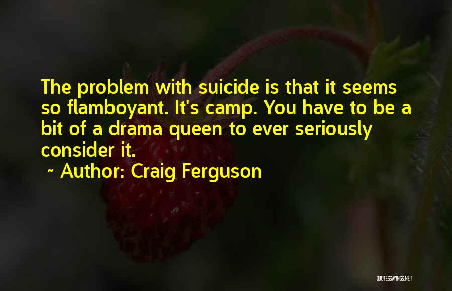 Craig Ferguson Quotes: The Problem With Suicide Is That It Seems So Flamboyant. It's Camp. You Have To Be A Bit Of A